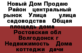  Новый Дом Продаю › Район ­ центральный рынок › Улица ­ 15 улица садоводства › Общая площадь дома ­ 80 - Ростовская обл., Волгодонск г. Недвижимость » Дома, коттеджи, дачи продажа   . Ростовская обл.,Волгодонск г.